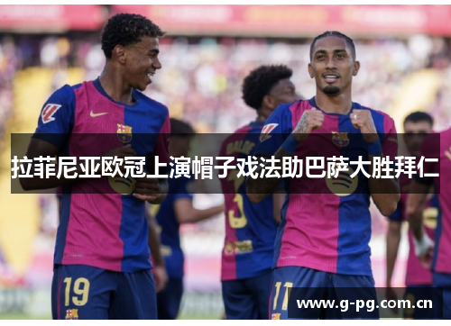 拉菲尼亚欧冠上演帽子戏法助巴萨大胜拜仁